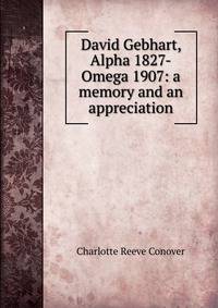 David Gebhart, Alpha 1827-Omega 1907: a memory and an appreciation