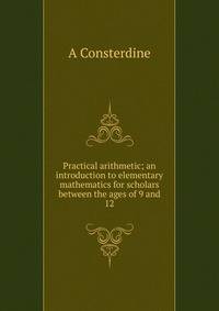 Practical arithmetic; an introduction to elementary mathematics for scholars between the ages of 9 and 12