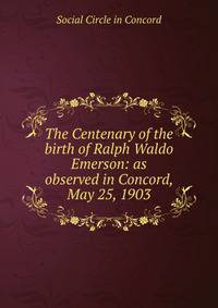 The Centenary of the birth of Ralph Waldo Emerson: as observed in Concord, May 25, 1903