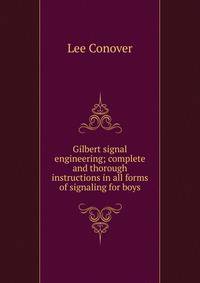 Gilbert signal engineering; complete and thorough instructions in all forms of signaling for boys