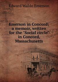 Emerson in Concord; a memoir, written for the "Social circle" in Concord, Massachusetts