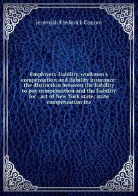 Employers' liability, workmen's compensation and liability insurance: the distinction between the liability to pay compensation and the liability for . act of New York state; state compensation ins