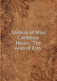 Memoir of Miss Catherine Hayes, "The swan of Erin"