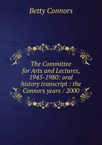 The Committee for Arts and Lectures, 1945-1980: oral history transcript : the Connors years / 2000