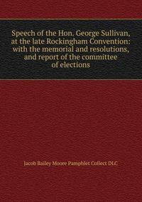 Speech of the Hon. George Sullivan, at the late Rockingham Convention: with the memorial and resolutions, and report of the committee of elections