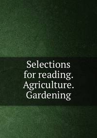 Selections for reading. Agriculture. Gardening
