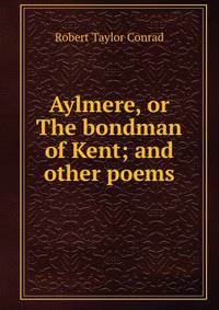 Aylmere, or The bondman of Kent; and other poems