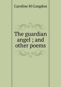 The guardian angel ; and other poems