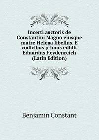 Incerti auctoris de Constantini Magno eiusque matre Helena libellus. E codicibus primus edidit Eduardus Heydenreich (Latin Edition)