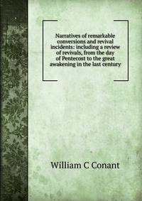 Narratives of remarkable conversions and revival incidents: including a review of revivals, from the day of Pentecost to the great awakening in the last century