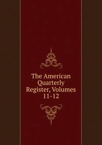 The American Quarterly Register, Volumes 11-12