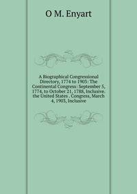 A Biographical Congressional Directory, 1774 to 1903: The Continental Congress: September 5, 1774, to October 21, 1788, Inclusive. the United States . Congress, March 4, 1903, Inclusive