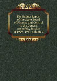 The Budget Report of the State Board of Finance and Control to the General Assembly, Session of 1929- 1937, Volume 3