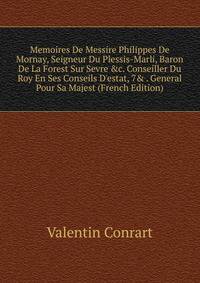 Memoires De Messire Philippes De Mornay, Seigneur Du Plessis-Marli, Baron De La Forest Sur Sevre &amp;c. Conseiller Du Roy En Ses Conseils D'estat, 7&amp; . General Pour Sa Majest (French Edition)