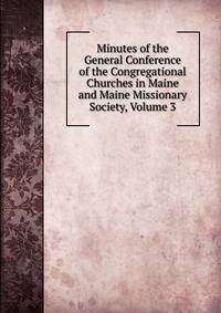 Minutes of the General Conference of the Congregational Churches in Maine and Maine Missionary Society, Volume 3
