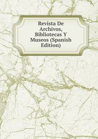 Revista De Archivos, Bibliotecas Y Museos (Spanish Edition)