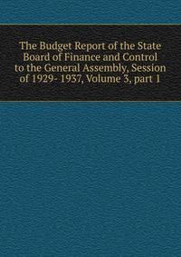 The Budget Report of the State Board of Finance and Control to the General Assembly, Session of 1929- 1937, Volume 3, part 1
