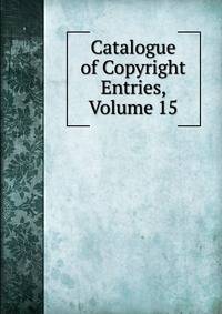 Catalogue of Copyright Entries, Volume 15