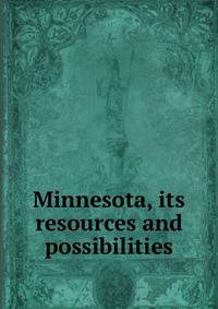 Minnesota, its resources and possibilities