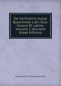 De Cerimoniis Aulae Byzantinae Libri Duo: Graece Et Latine, Volume 2 (Ancient Greek Edition)