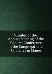 Minutes of the . Annual Meeting of the General Conference of the Congregational Churches in Maine