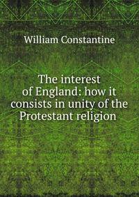 The interest of England: how it consists in unity of the Protestant religion .