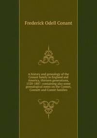 A history and genealogy of the Conant family in England and America, thirteen generations, 1520-1887: containing also some genealogical notes on the Connet, Connett and Connit families