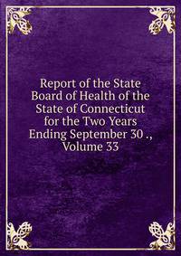 Report of the State Board of Health of the State of Connecticut for the Two Years Ending September 30 ., Volume 33