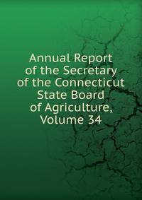Annual Report of the Secretary of the Connecticut State Board of Agriculture, Volume 34