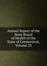 Annual Report of the State Board of Health of the State of Connecticut, Volume 23
