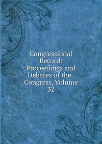 Congressional Record: Proceedings and Debates of the . Congress, Volume 32
