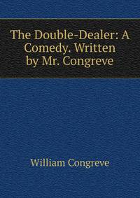 The Double-Dealer: A Comedy. Written by Mr. Congreve