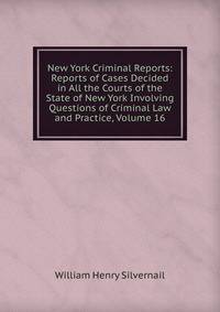 New York Criminal Reports: Reports of Cases Decided in All the Courts of the State of New York Involving Questions of Criminal Law and Practice, Volume 16