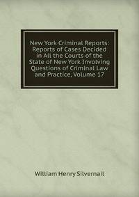 New York Criminal Reports: Reports of Cases Decided in All the Courts of the State of New York Involving Questions of Criminal Law and Practice, Volume 17