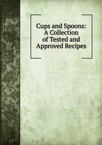 Cups and Spoons: A Collection of Tested and Approved Recipes