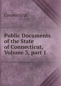 Public Documents of the State of Connecticut, Volume 3, part 1
