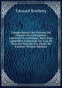 Compte Rendu Des Travaux Du Congr?s De La Propri?t? Litt?raire Et Artistique. Suivi D'un Appendice Contenant Les Lois De Tous Les Pays Sur Les Droits De L'auteur (French Edition)