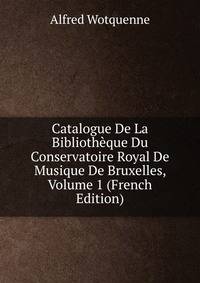 Catalogue De La Bibliotheque Du Conservatoire Royal De Musique De Bruxelles, Volume 1 (French Edition)