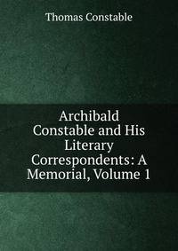 Archibald Constable and His Literary Correspondents: A Memorial, Volume 1