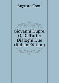 Giovanni Dupr?, O, Dell'arte: Dialoghi Due (Italian Edition)