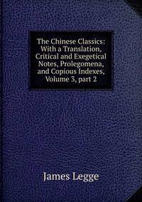 The Chinese Classics: With a Translation, Critical and Exegetical Notes, Prolegomena, and Copious Indexes, Volume 3, part 2