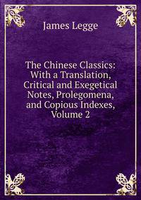 The Chinese Classics: With a Translation, Critical and Exegetical Notes, Prolegomena, and Copious Indexes, Volume 2