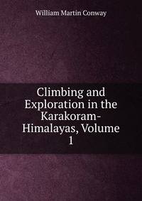 Climbing and Exploration in the Karakoram-Himalayas, Volume 1