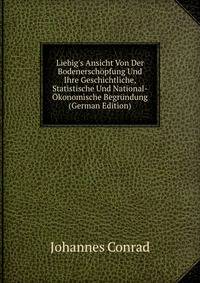 Liebig's Ansicht Von Der Bodenersch?pfung Und Ihre Geschichtliche, Statistische Und National-?konomische Begr?ndung (German Edition)