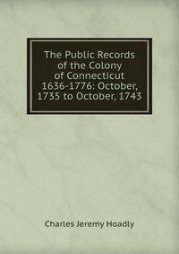 The Public Records of the Colony of Connecticut 1636-1776: October, 1735 to October, 1743