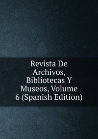 Revista De Archivos, Bibliotecas Y Museos, Volume 6 (Spanish Edition)