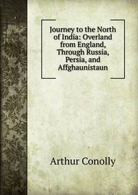 Journey to the North of India: Overland from England, Through Russia, Persia, and Affghaunistaun