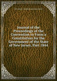 Journal of the Proceedings of the Convention to Form a Constitution for the Government of the State of New Jersey, Part 1844