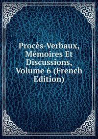 Proces-Verbaux, Memoires Et Discussions, Volume 6 (French Edition)