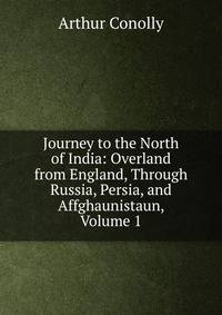 Journey to the North of India: Overland from England, Through Russia, Persia, and Affghaunistaun, Volume 1
